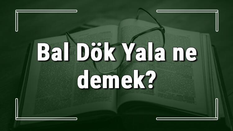 Bal Dök Yala Ne Demek?